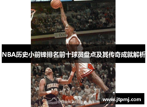 NBA历史小前锋排名前十球员盘点及其传奇成就解析